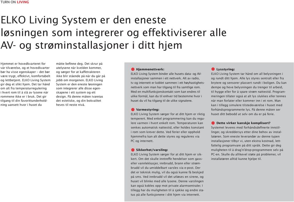 Det tar hånd om alt fra temperaturregulering i hvert rom til å slå av lysene når rommene ikke er i bruk. Det gir tilgang til din favorittunderholdning uansett hvor i huset du måtte befinne deg.