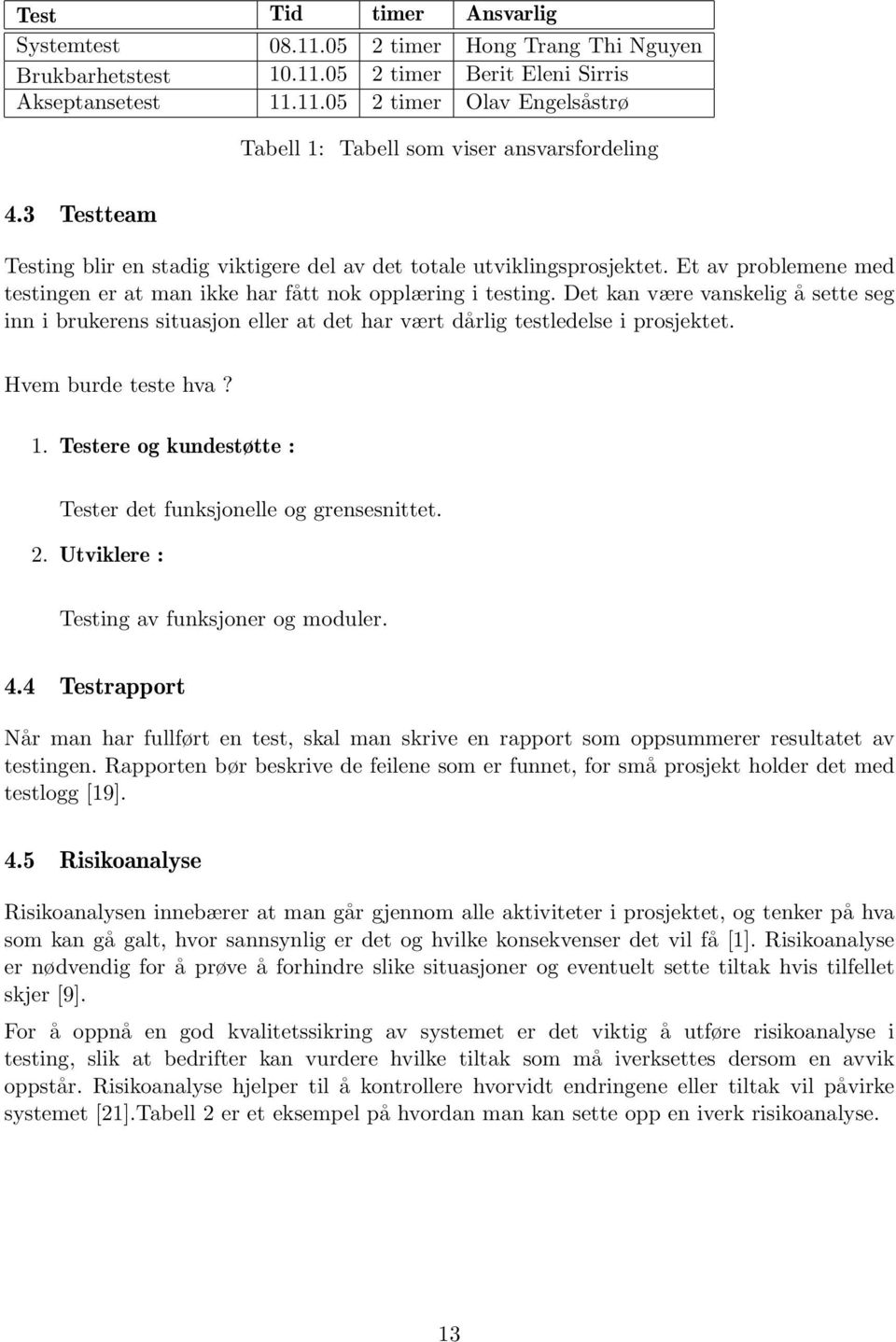 Det kan være vanskelig å sette seg inn i brukerens situasjon eller at det har vært dårlig testledelse i prosjektet. Hvem burde teste hva? 1.