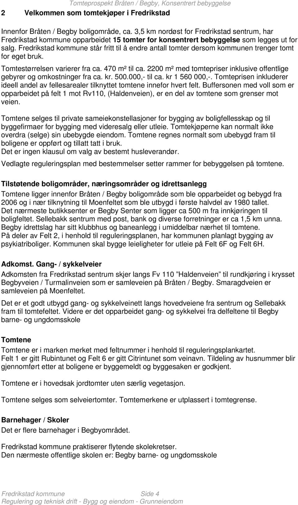 Fredrikstad kommune står fritt til å endre antall tomter dersom kommunen trenger tomt for eget bruk. Tomtestørrelsen varierer fra ca. 470 m² til ca.