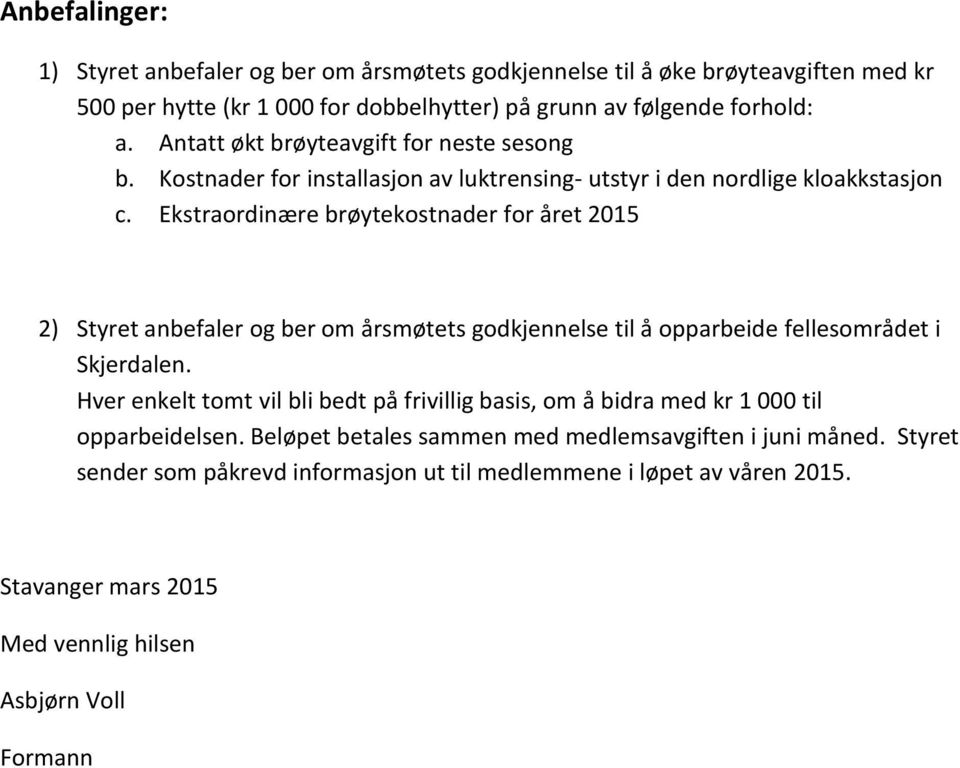 Ekstraordinære brøytekostnader for året 2015 2) Styret anbefaler og ber om årsmøtets godkjennelse til å opparbeide fellesområdet i Skjerdalen.