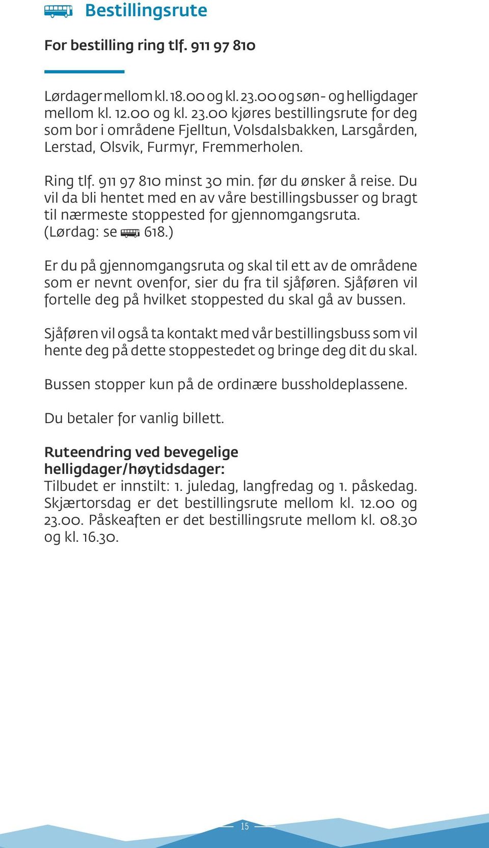 911 97 810 minst 30 min. før du ønsker å reise. Du vil da bli hentet med en av våre bestillingsbusser og bragt til nærmeste stoppested for gjennomgangsruta. (Lørdag: se ß 618.