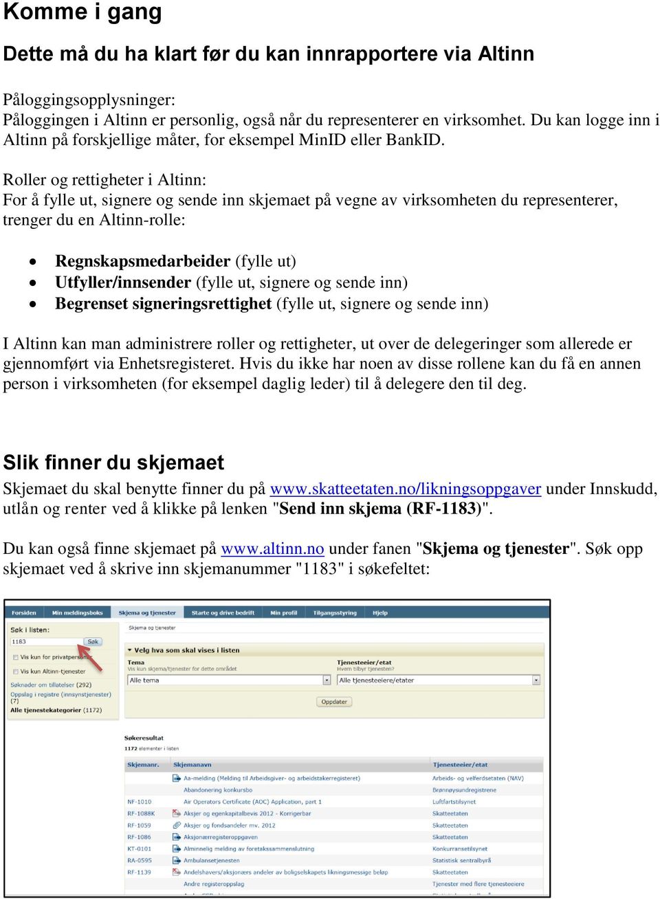 Roller og rettigheter i Altinn: For å fylle ut, signere og sende inn skjemaet på vegne av virksomheten du representerer, trenger du en Altinn-rolle: Regnskapsmedarbeider (fylle ut) Utfyller/innsender