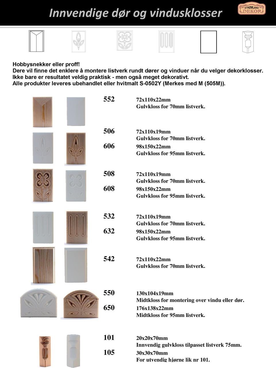 552 72x110x22mm 506 72x110x19mm 606 98x150x22mm Gulvkloss for 95mm listverk. 508 72x110x19mm 608 98x150x22mm Gulvkloss for 95mm listverk.