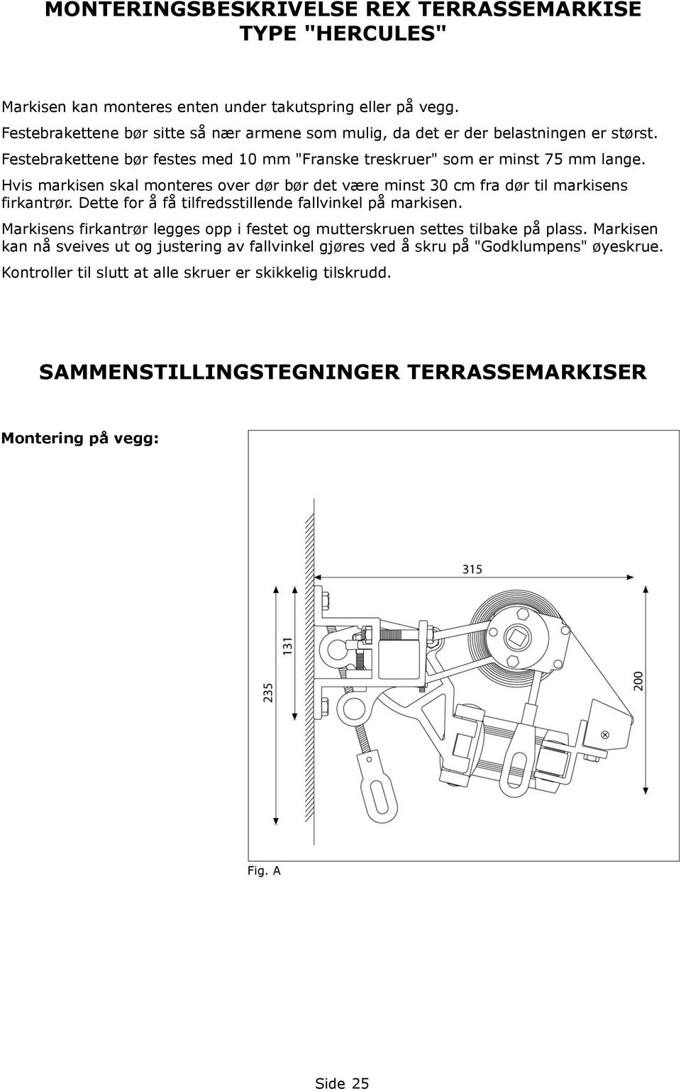 Hvis markisen skal monteres over dør bør det være minst 30 cm fra dør til markisens firkantrør. Dette for å få tilfredsstillende fallvinkel på markisen.