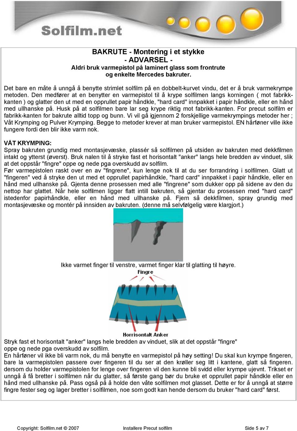 Den medfører at en benytter en varmepistol til å krype solfilmen langs korningen ( mot fabrikkkanten ) og glatter den ut med en opprullet papir håndkle, "hard card" innpakket i papir håndkle, eller