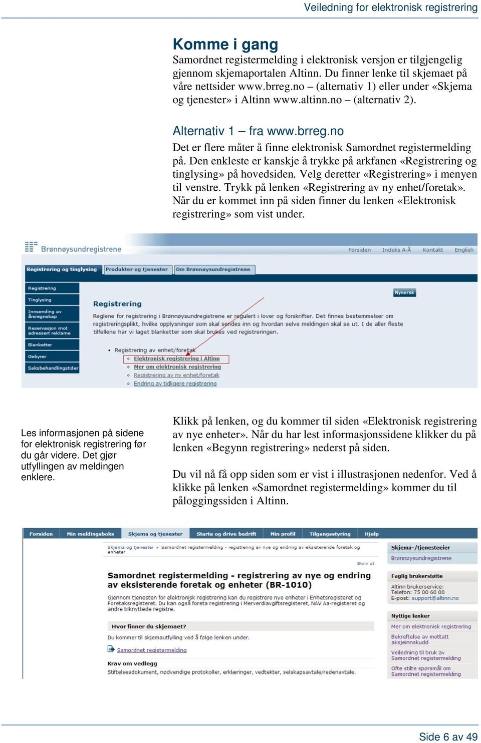 Den enkleste er kanskje å trykke på arkfanen «Registrering og tinglysing» på hovedsiden. Velg deretter «Registrering» i menyen til venstre. Trykk på lenken «Registrering av ny enhet/foretak».