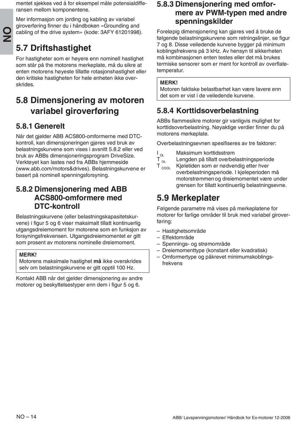 7 Driftshastighet For hastigheter som er høyere enn nominell hastighet som står på the motorens merkeplate, må du sikre at enten motorens høyeste tillatte rotasjonshastighet eller den kritiske