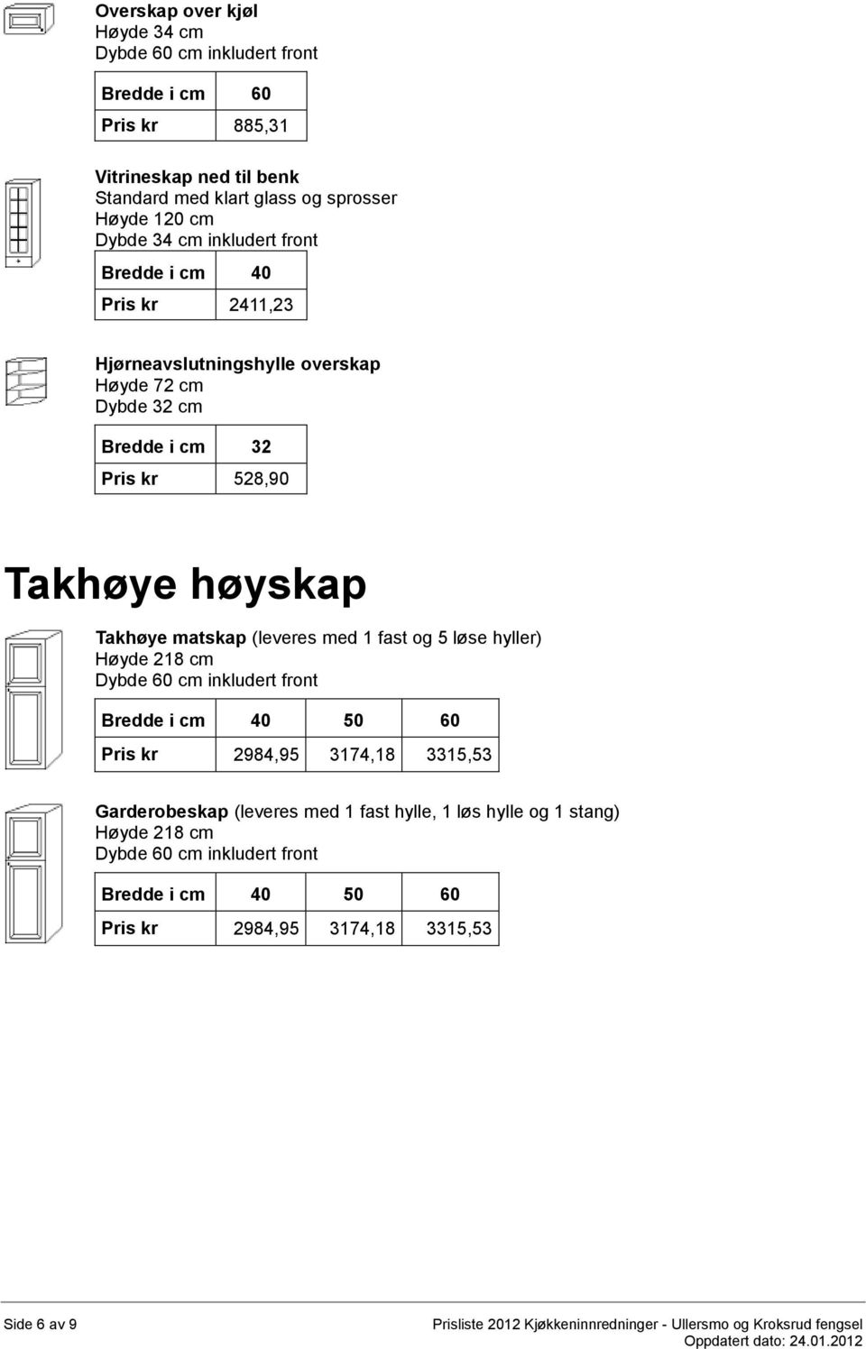 matskap (leveres med 1 fast og 5 løse hyller) Høyde 218 cm Pris kr 2984,95 3174,18 3315,53 Garderobeskap (leveres med 1 fast hylle, 1