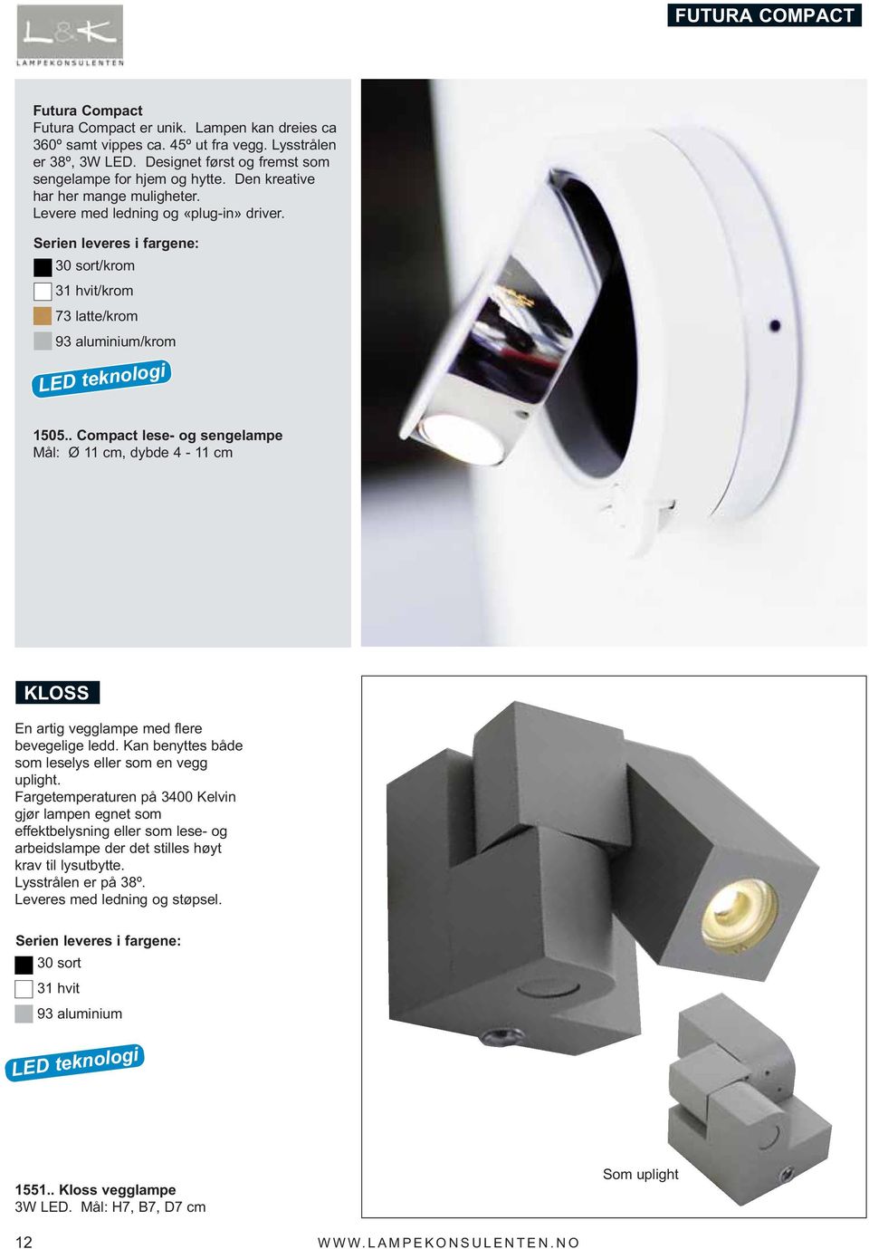 . Compact lese- og sengelampe Mål: Ø 11 cm, dybde 4-11 cm KLOSS En artig vegglampe med flere bevegelige ledd. Kan benyttes både som leselys eller som en vegg uplight.