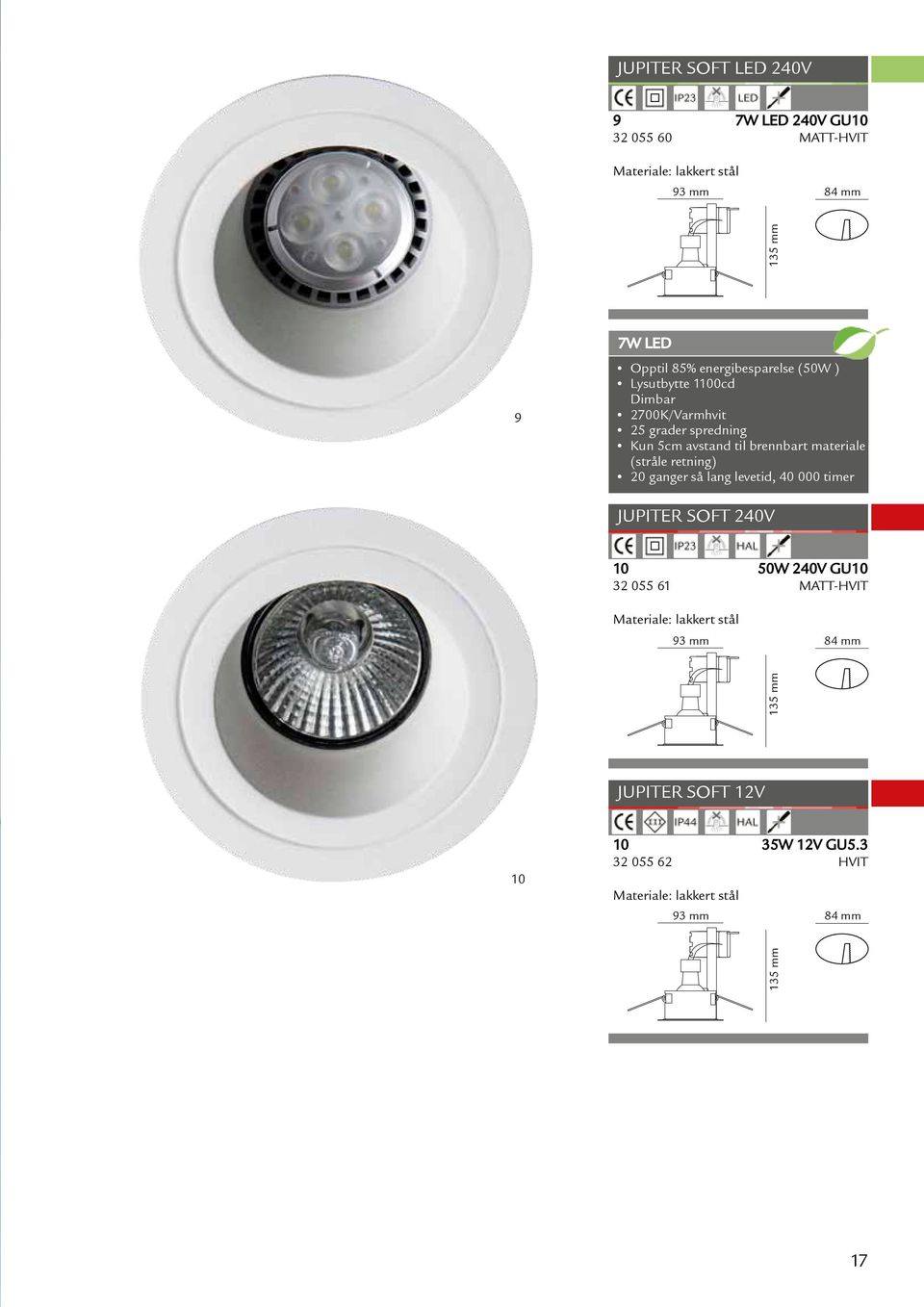 3 32 055 62 HVIT Materiale: lakkert stål 93 mm 84 mm 135 mm 135 mm 9 7W LED Opptil 85% energibesparelse (50W ) Lysutbytte