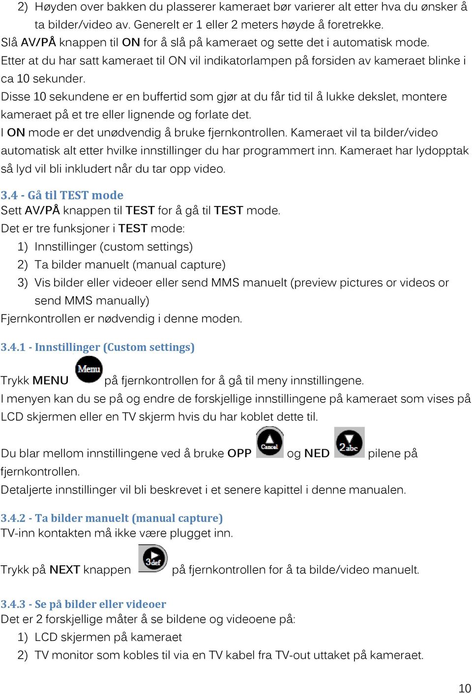 Disse 10 sekundene er en buffertid som gjør at du får tid til å lukke dekslet, montere kameraet på et tre eller lignende og forlate det. I ON mode er det unødvendig å bruke fjernkontrollen.