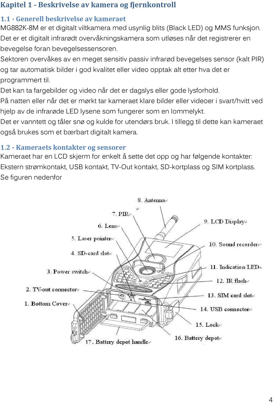 Sektoren overvåkes av en meget sensitiv passiv infrarød bevegelses sensor (kalt PIR) og tar automatisk bilder i god kvalitet eller video opptak alt etter hva det er programmert til.