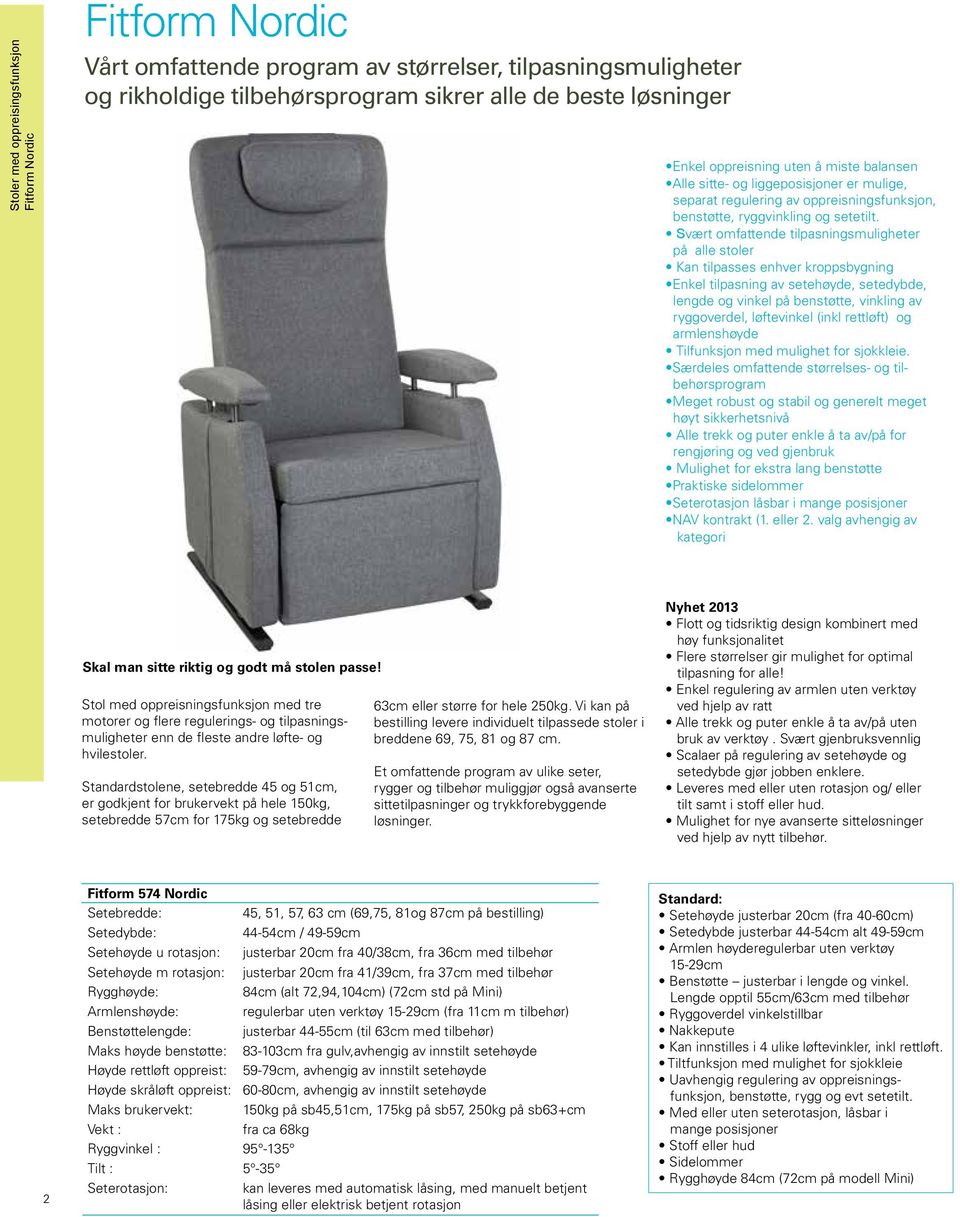Svært omfattende tilpasningsmuligheter på alle stoler Kan tilpasses enhver kroppsbygning Enkel tilpasning av setehøyde, setedybde, lengde og vinkel på benstøtte, vinkling av ryggoverdel, løftevinkel