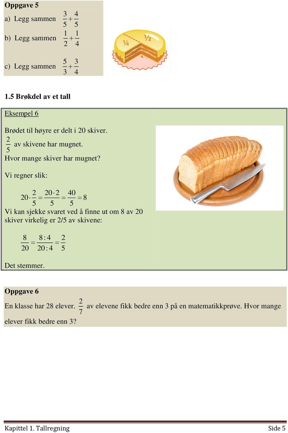 Vi regner slik: 2 20 2 40 20 8 5 5 5 Vi kan sjekke svaret ved å finne ut om 8 av 20 skiver virkelig er 2/5 av skivene: 8 8: 4 2