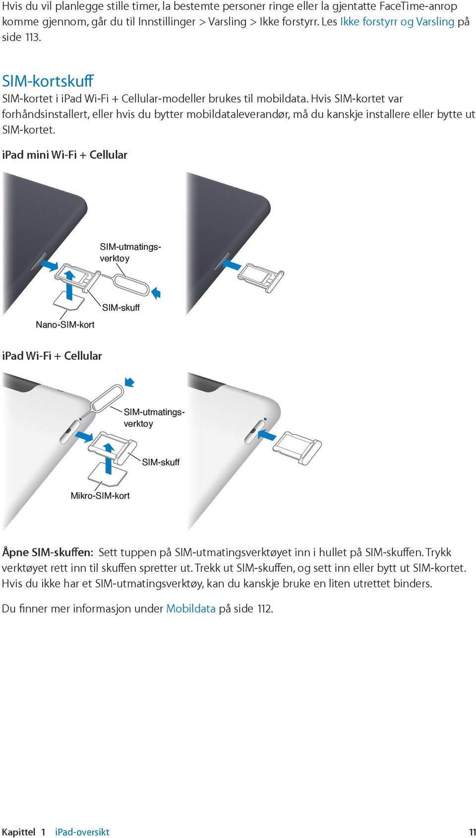 Hvis SIM-kortet var forhåndsinstallert, eller hvis du bytter mobildataleverandør, må du kanskje installere eller bytte ut SIM-kortet.