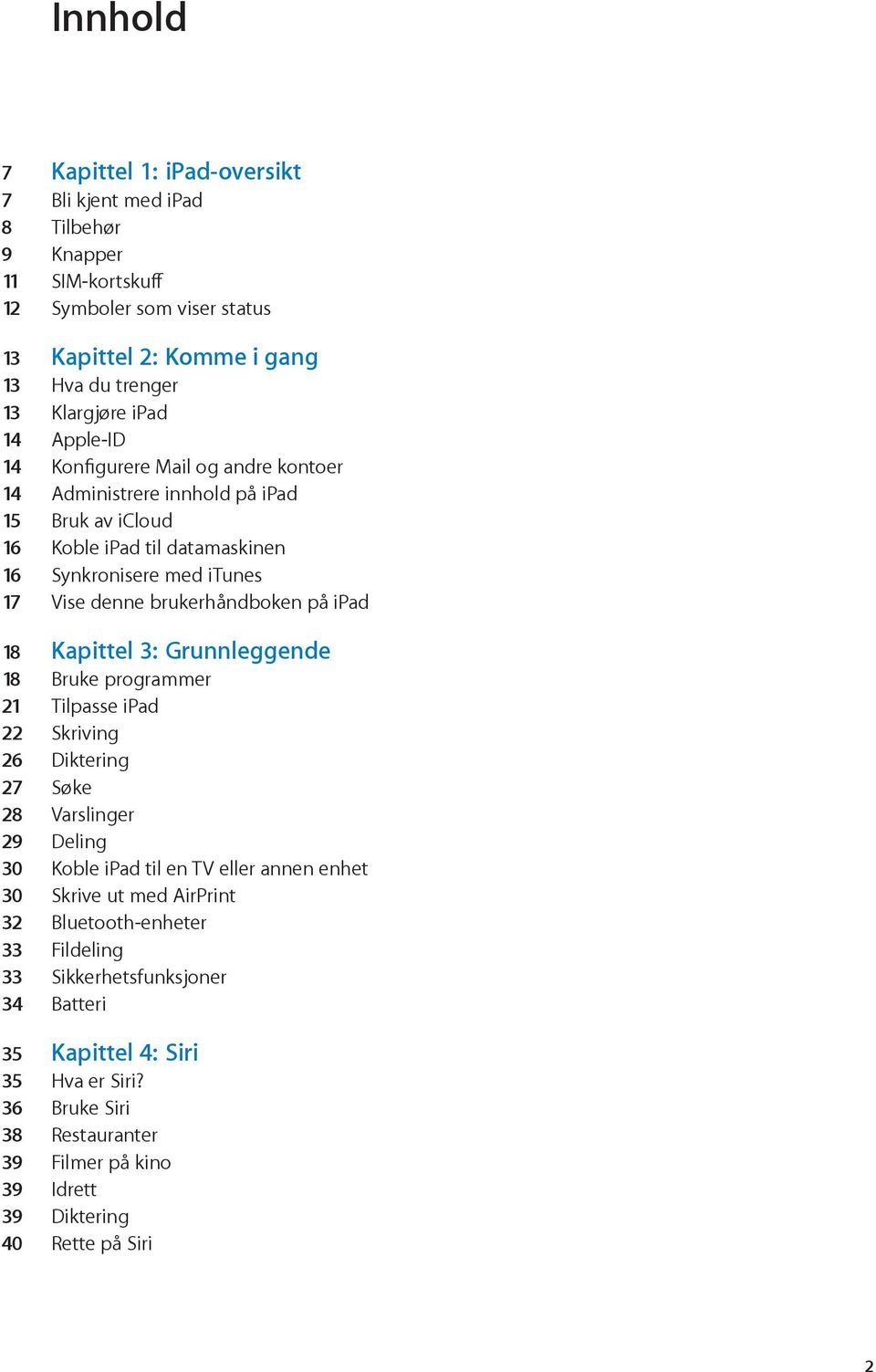 18 Kapittel 3: Grunnleggende 18 Bruke programmer 21 Tilpasse ipad 22 Skriving 26 Diktering 27 Søke 28 Varslinger 29 Deling 30 Koble ipad til en TV eller annen enhet 30 Skrive ut med AirPrint