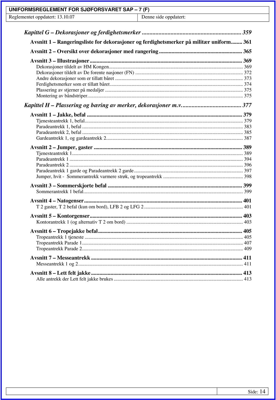 .. 373 Ferdighetsmerker som er tillatt båret... 374 Plassering av stjerner på medaljer... 375 Montering av båndstriper... 375 Kapittel H Plassering og bæring av merker, dekorasjoner m.v... 377 Avsnitt 1 Jakke, befal.