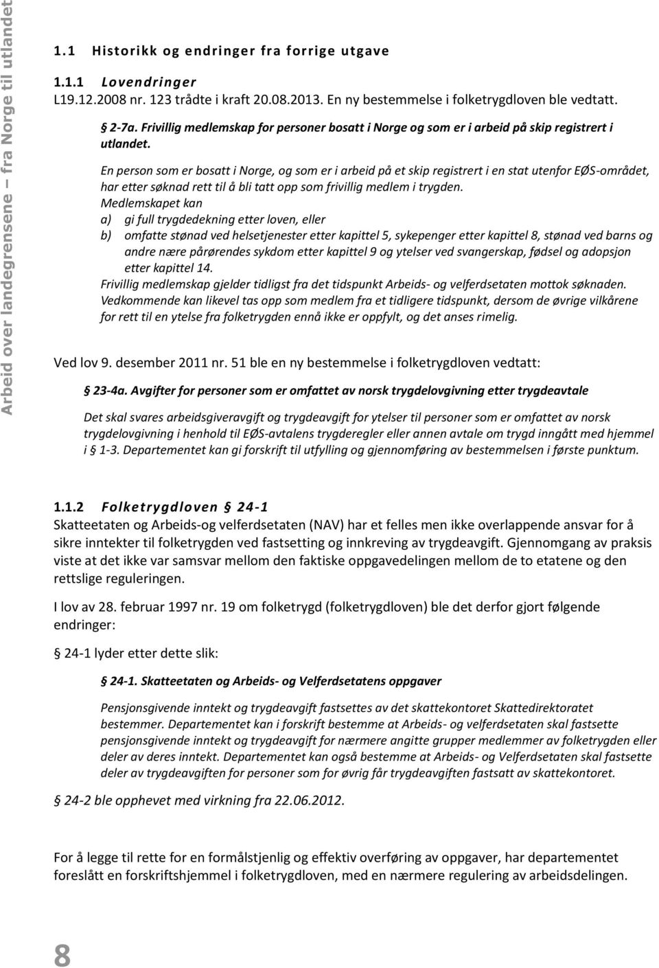 En person som er bosatt i Norge, og som er i arbeid på et skip registrert i en stat utenfor EØS-området, har etter søknad rett til å bli tatt opp som frivillig medlem i trygden.