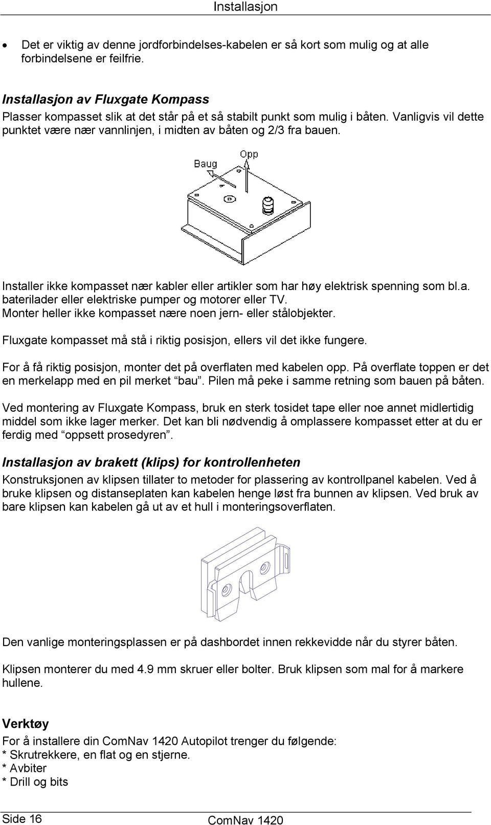 Installer ikke kompasset nær kabler eller artikler som har høy elektrisk spenning som bl.a. baterilader eller elektriske pumper og motorer eller TV.