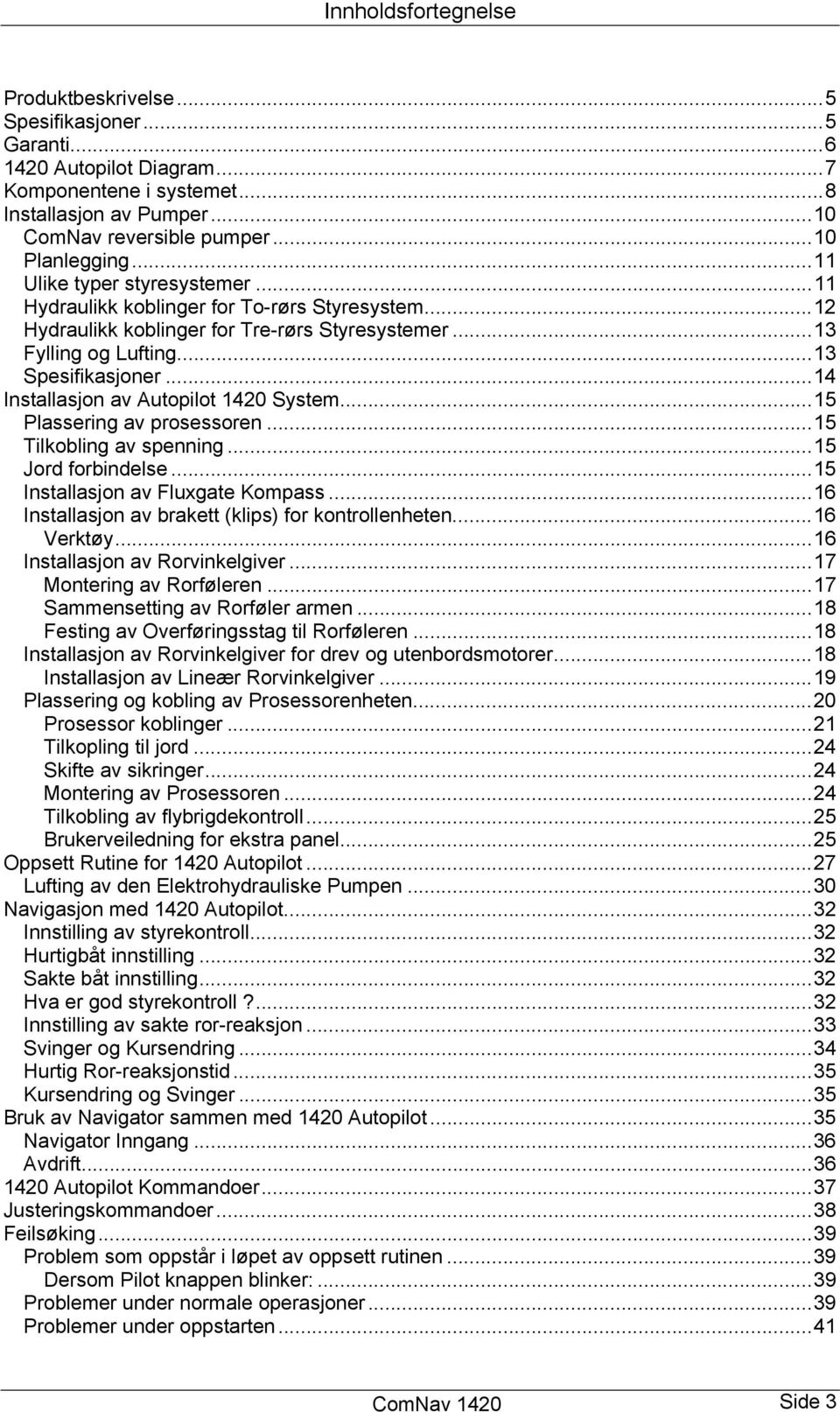 ..14 Installasjon av Autopilot 1420 System...15 Plassering av prosessoren...15 Tilkobling av spenning...15 Jord forbindelse...15 Installasjon av Fluxgate Kompass.