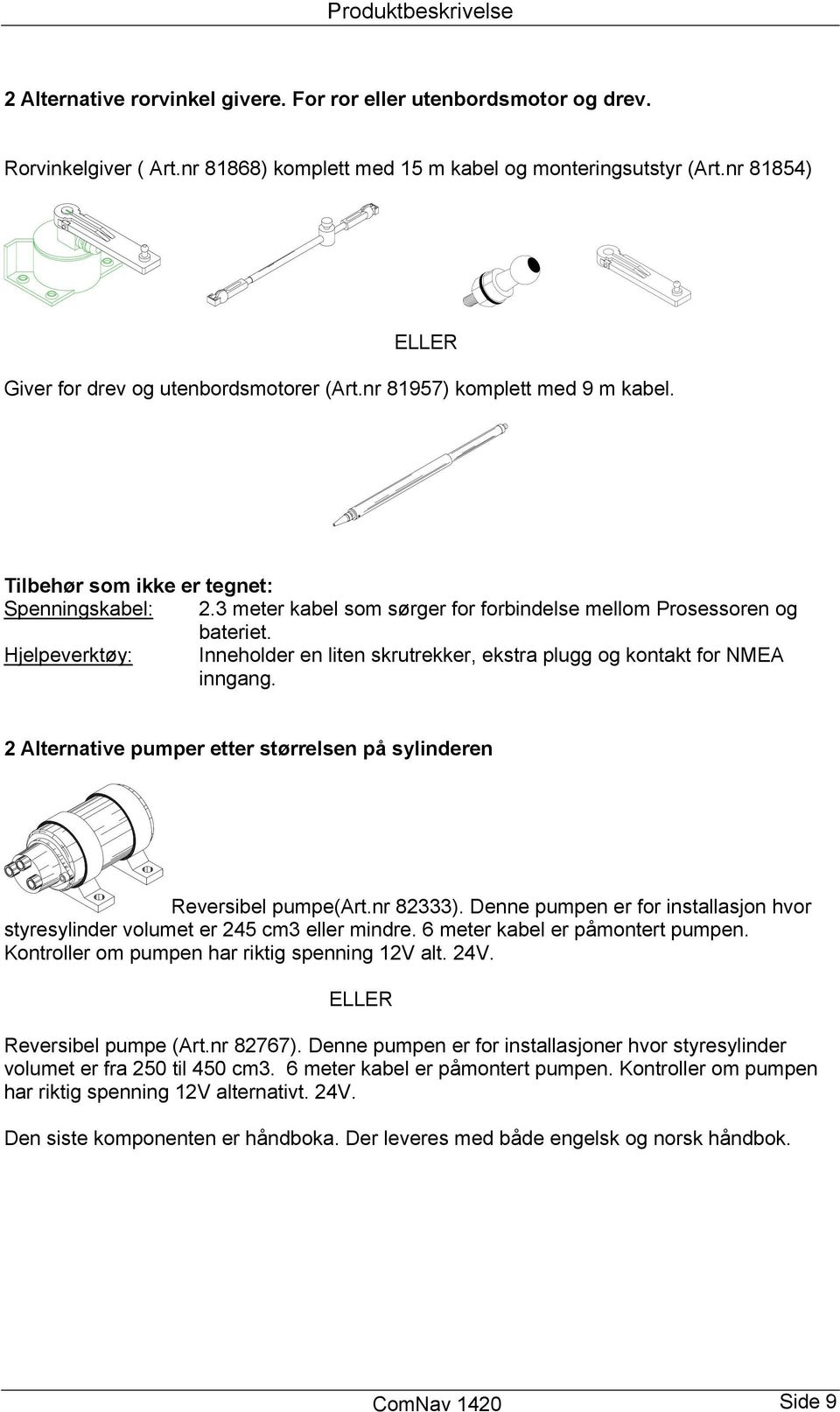 3 meter kabel som sørger for forbindelse mellom Prosessoren og bateriet. Hjelpeverktøy: Inneholder en liten skrutrekker, ekstra plugg og kontakt for NMEA inngang.