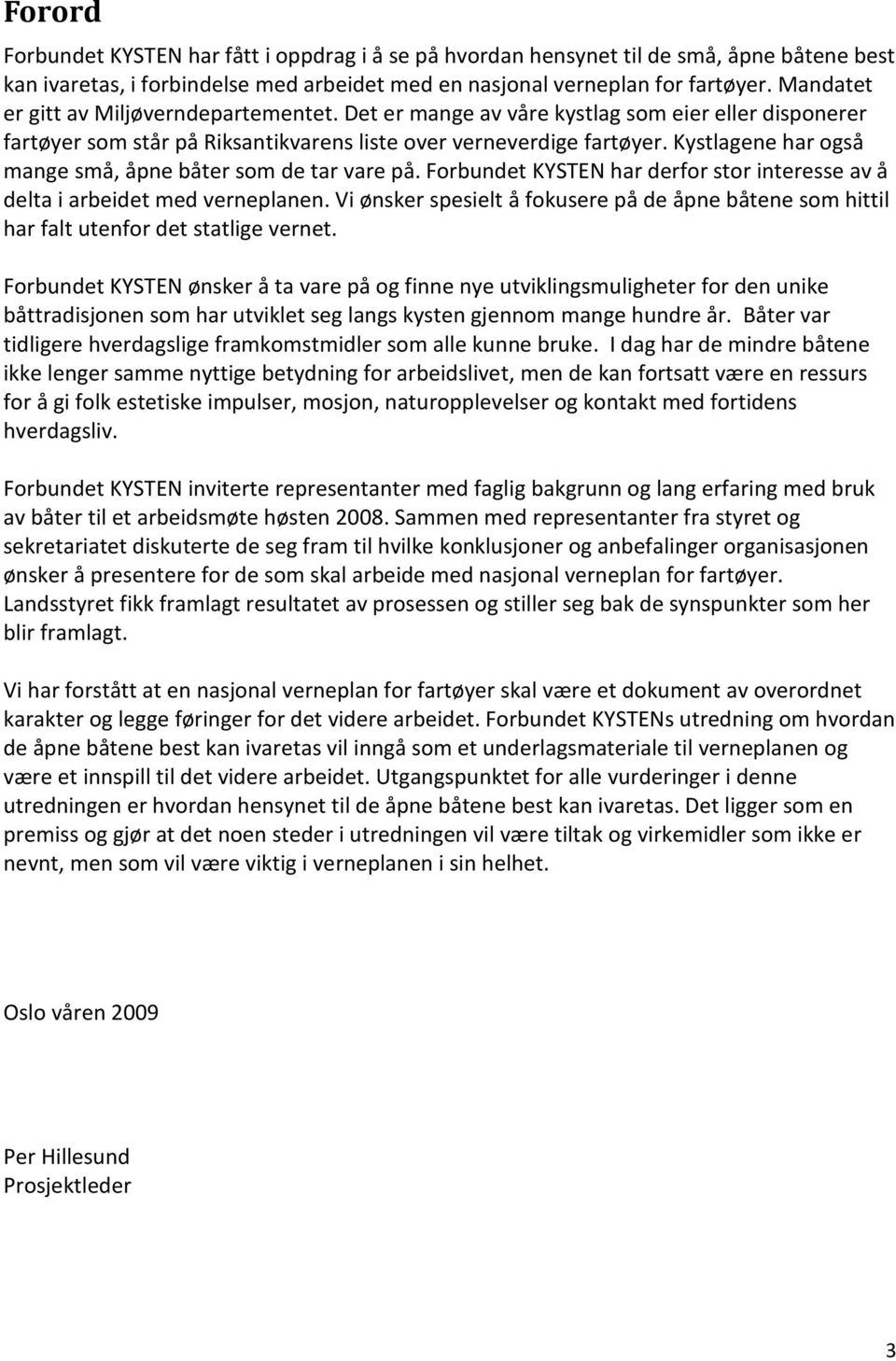 Kystlagene har også mange små, åpne båter som de tar vare på. Forbundet KYSTEN har derfor stor interesse av å delta i arbeidet med verneplanen.