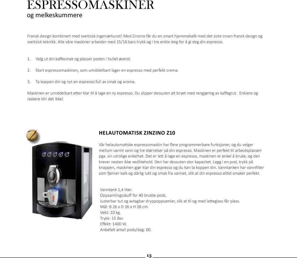 Start espressomaskinen, som umiddelbart lager en espresso med perfekt crema. 3. Ta koppen din og nyt en espresso full av smak og aroma. Maskinen er umiddelbart etter klar til å lage en ny espresso.
