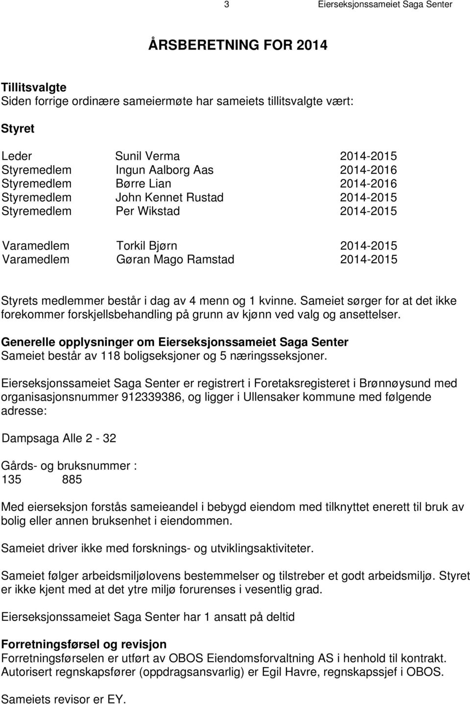 Styrets medlemmer består i dag av 4 menn og 1 kvinne. Sameiet sørger for at det ikke forekommer forskjellsbehandling på grunn av kjønn ved valg og ansettelser.