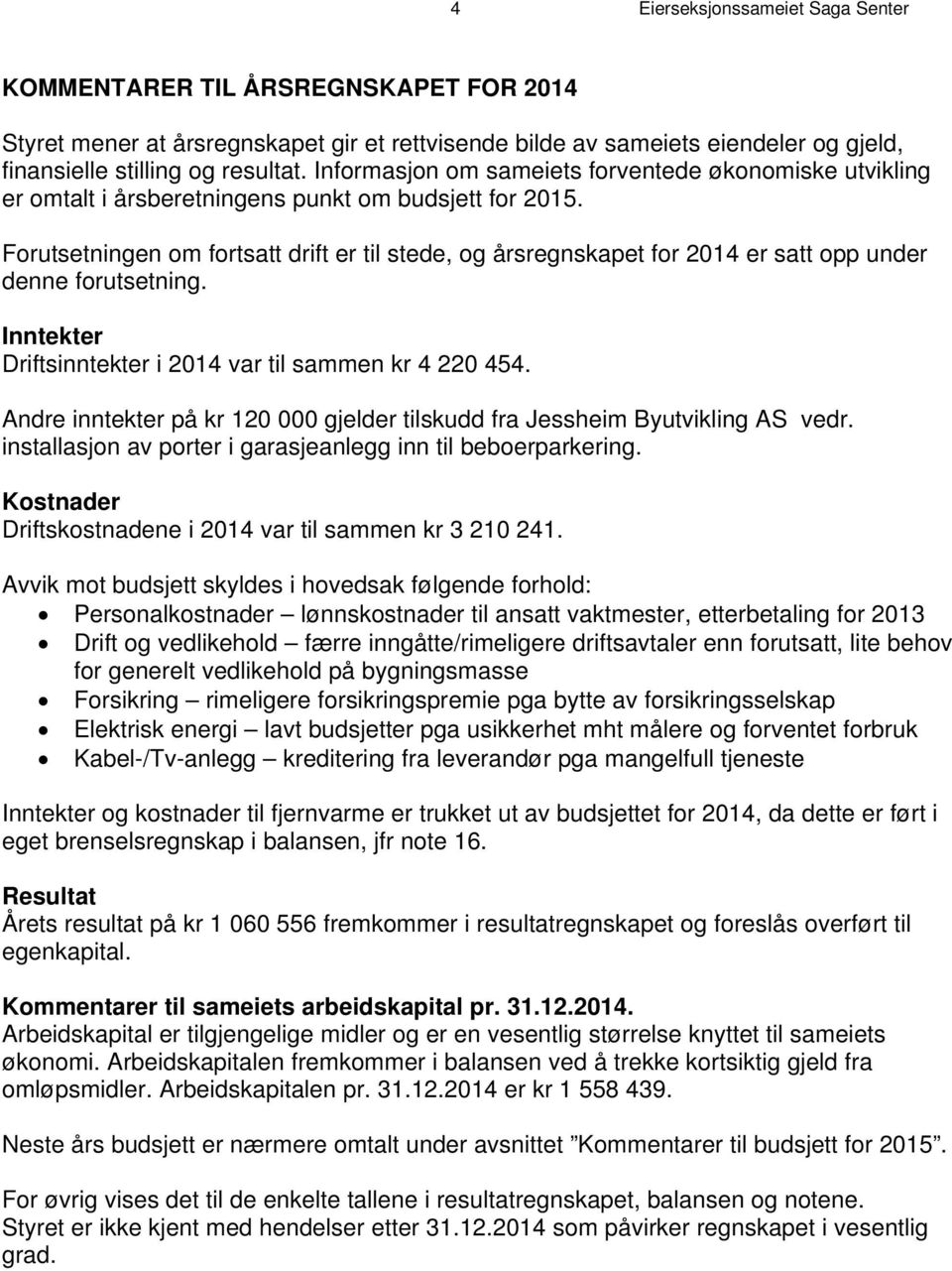 Forutsetningen om fortsatt drift er til stede, og årsregnskapet for 2014 er satt opp under denne forutsetning. Inntekter Driftsinntekter i 2014 var til sammen kr 4 220 454.