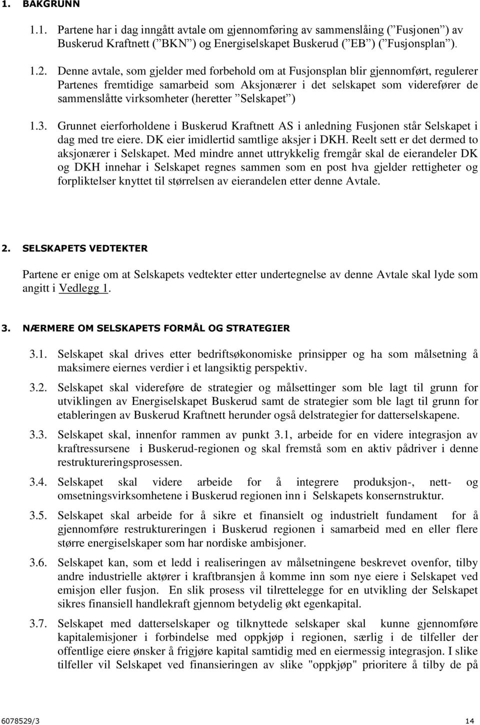 (heretter Selskapet ) 1.3. Grunnet eierforholdene i Buskerud Kraftnett AS i anledning Fusjonen står Selskapet i dag med tre eiere. DK eier imidlertid samtlige aksjer i DKH.