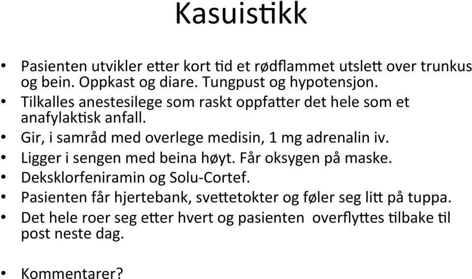 Gir, i samråd med overlege medisin, 1 mg adrenalin iv. Ligger i sengen med beina høyt. Får oksygen på maske.