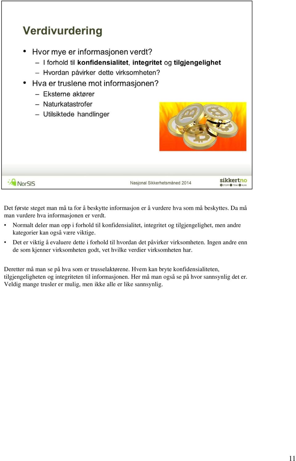 Det er viktig å evaluere dette i forhold til hvordan det påvirker virksomheten. Ingen andre enn de som kjenner virksomheten godt, vet hvilke verdier virksomheten har.