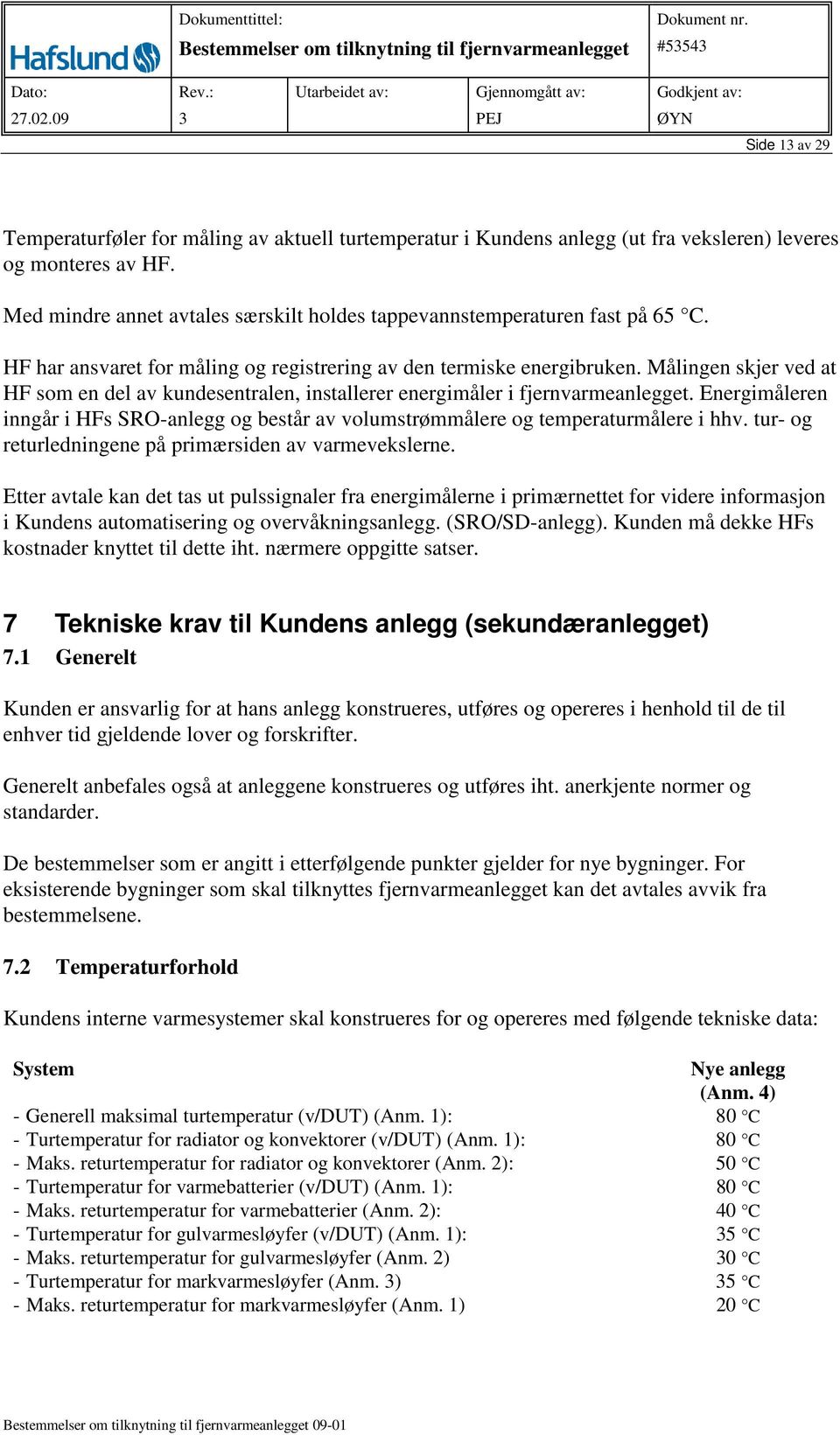 Målingen skjer ved at HF som en del av kundesentralen, installerer energimåler i fjernvarmeanlegget. Energimåleren inngår i HFs SRO-anlegg og består av volumstrømmålere og temperaturmålere i hhv.