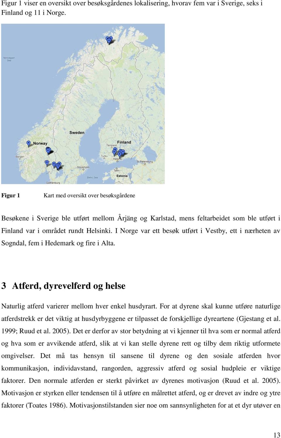 I Norge var ett besøk utført i Vestby, ett i nærheten av Sogndal, fem i Hedemark og fire i Alta. 3 Atferd, dyrevelferd og helse Naturlig atferd varierer mellom hver enkel husdyrart.