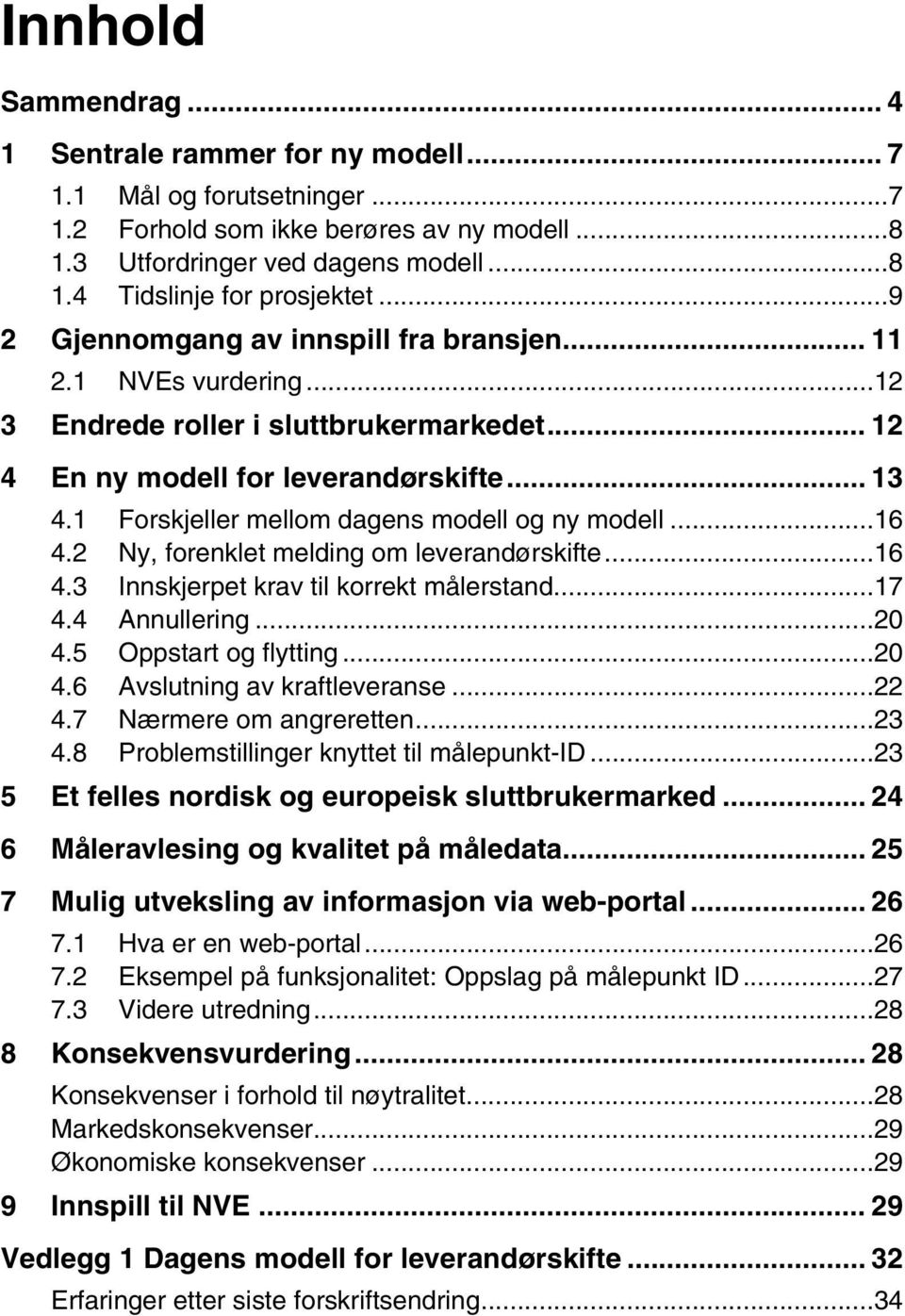 1 Forskjeller mellom dagens modell og ny modell...16 4.2 Ny, forenklet melding om leverandørskifte...16 4.3 Innskjerpet krav til korrekt målerstand...17 4.4 Annullering...20 4.5 Oppstart og flytting.