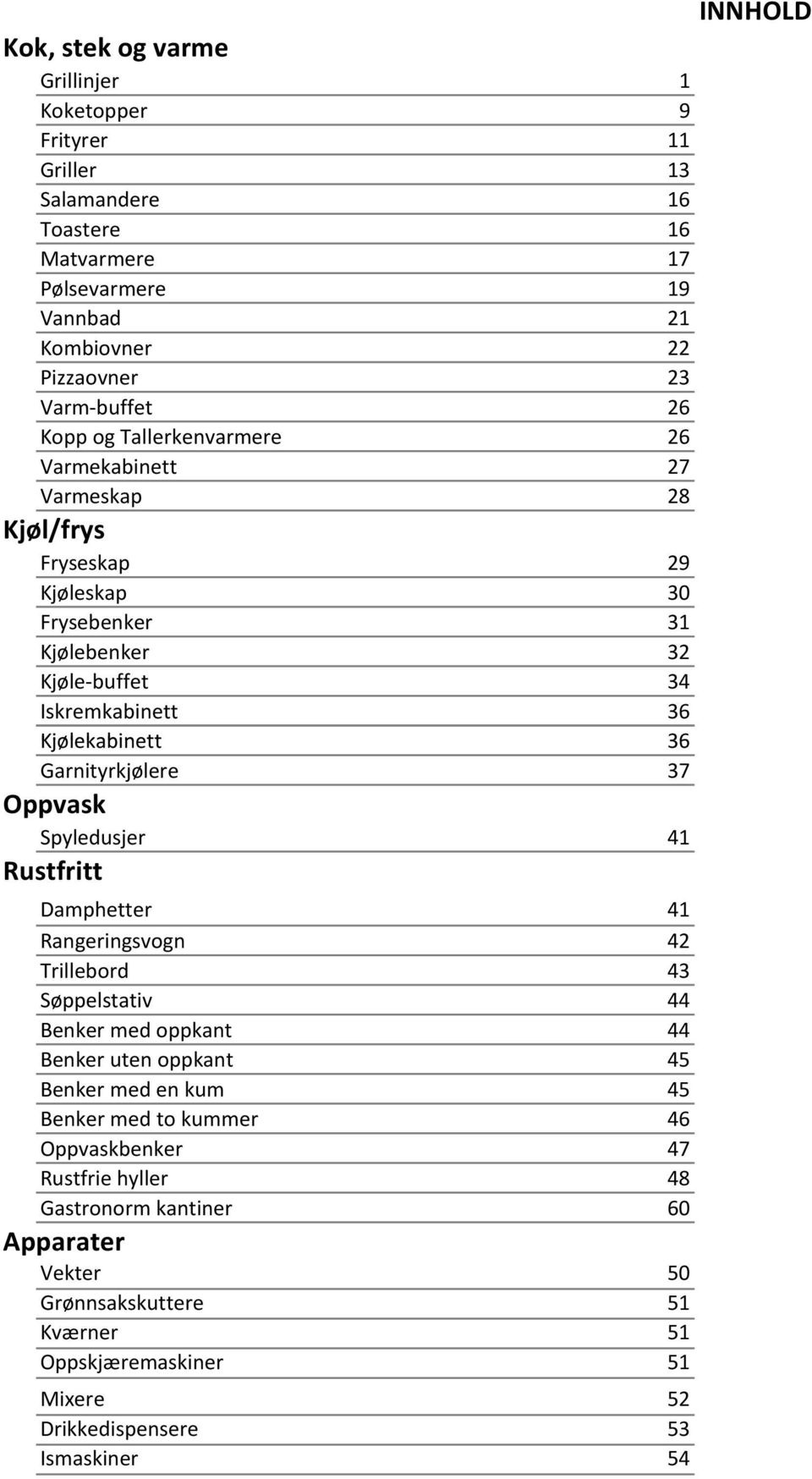 Garnityrkjølere 37 Oppvask Spyledusjer 41 Rustfritt Damphetter 41 Rangeringsvogn 42 Trillebord 43 Søppelstativ 44 Benker med oppkant 44 Benker uten oppkant 45 Benker med en kum 45