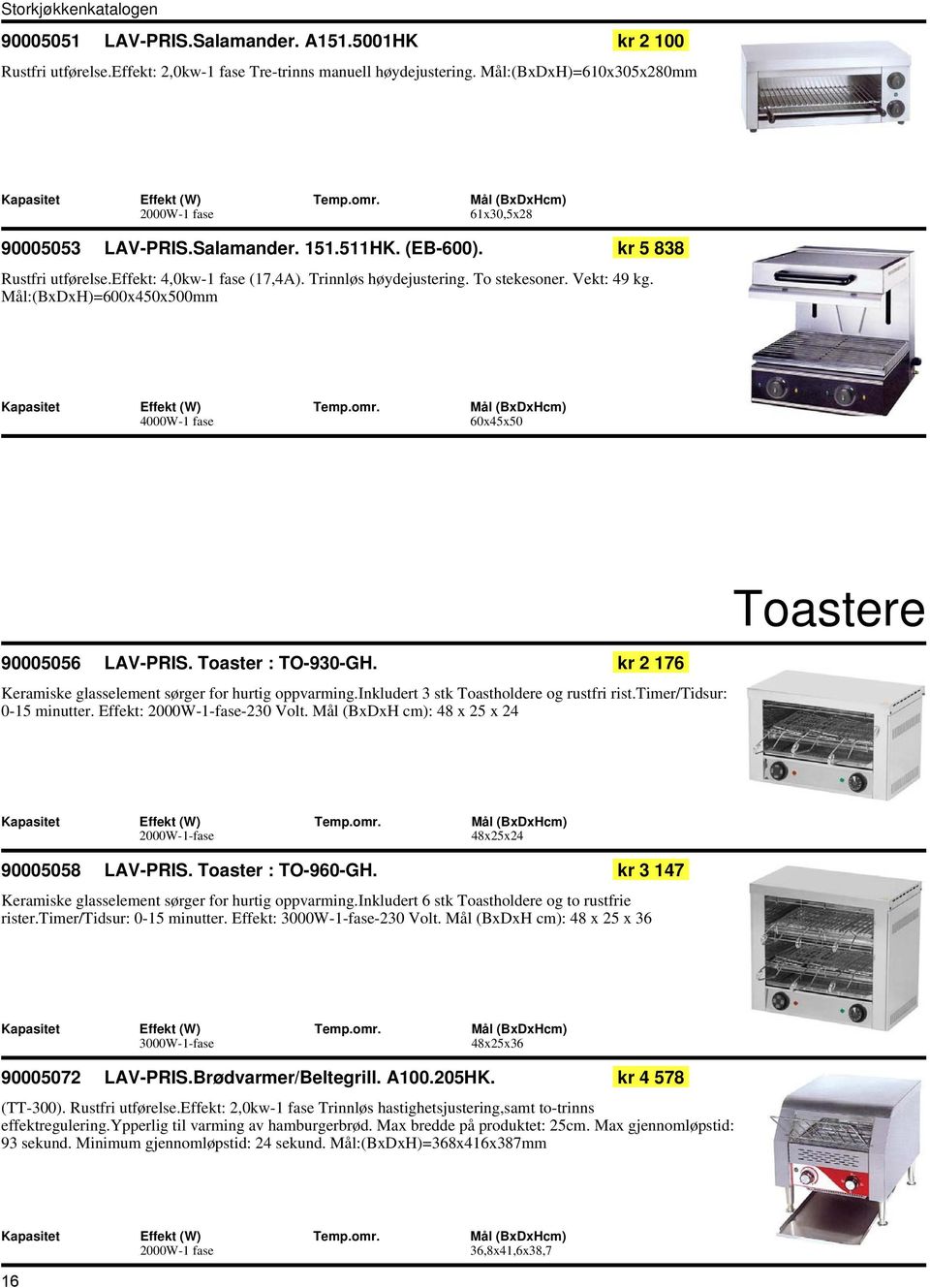 Vekt: 49 kg. Mål:(BxDxH)=600x450x500mm 4000W-1 fase 60x45x50 Toastere 90005056 LAV-PRIS. Toaster : TO-930-GH. kr 2 176 Keramiske glasselement sørger for hurtig oppvarming.
