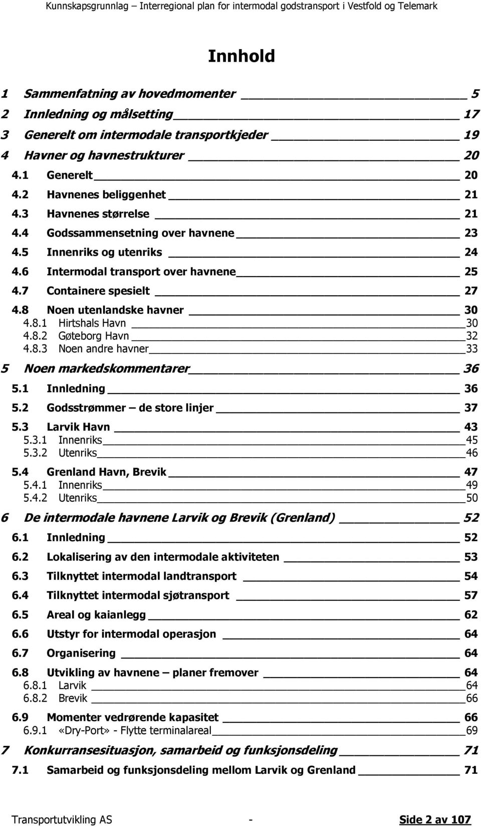 8.2 Gøteborg Havn 32 4.8.3 Noen andre havner 33 5 Noen markedskommentarer 36 5.1 Innledning 36 5.2 Godsstrømmer de store linjer 37 5.3 Larvik Havn 43 5.3.1 Innenriks 45 5.3.2 Utenriks 46 5.