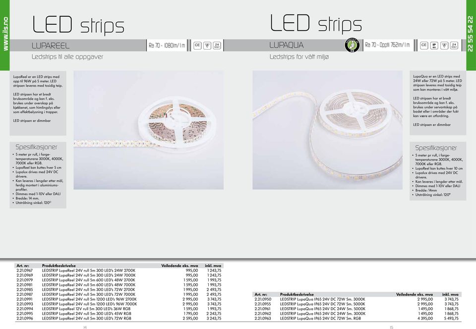 LED stripsen er dimmbar LupaQua er en LED strips med 24W eller 72W på 5 meter. LED stripsen leveres med tosidig teip som kan monteres i vått miljø. LED stripsen har et bredt bruksområde og kan f. eks.