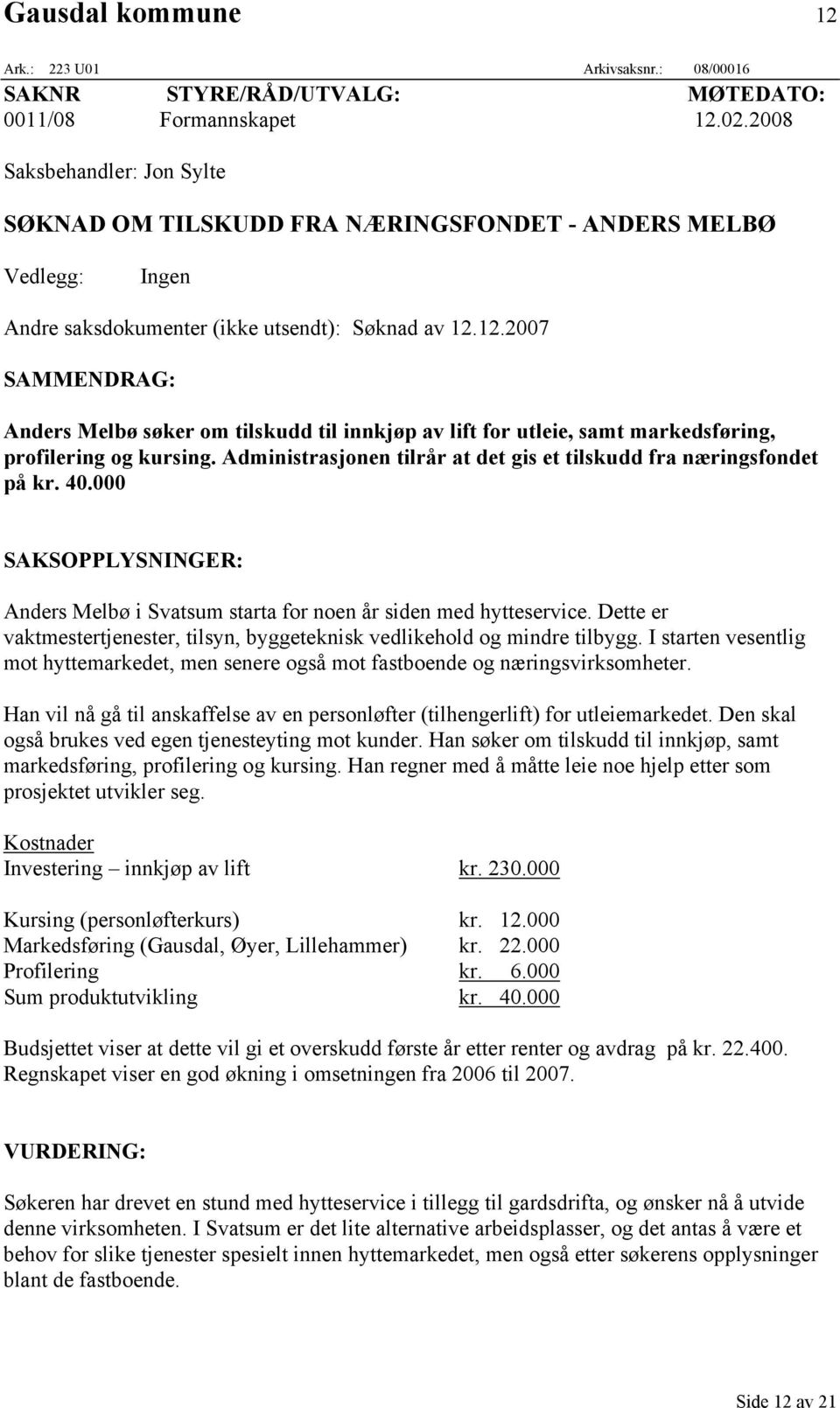 12.2007 SAMMENDRAG: Anders Melbø søker om tilskudd til innkjøp av lift for utleie, samt markedsføring, profilering og kursing. Administrasjonen tilrår at det gis et tilskudd fra næringsfondet på kr.
