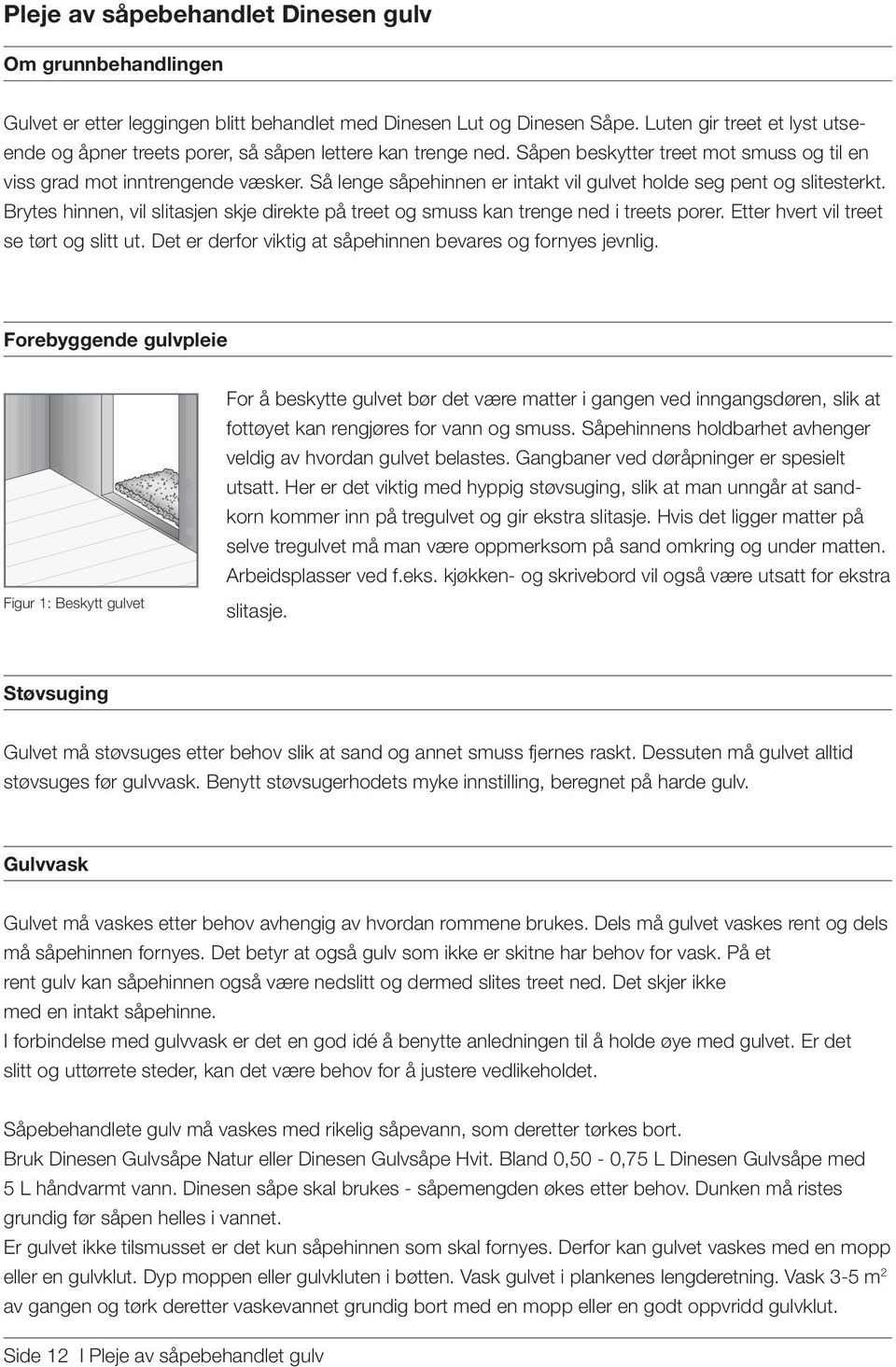 Så lenge såpehinnen er intakt vil gulvet holde seg pent og slitesterkt. Brytes hinnen, vil slitasjen skje direkte på treet og smuss kan trenge ned i treets porer.