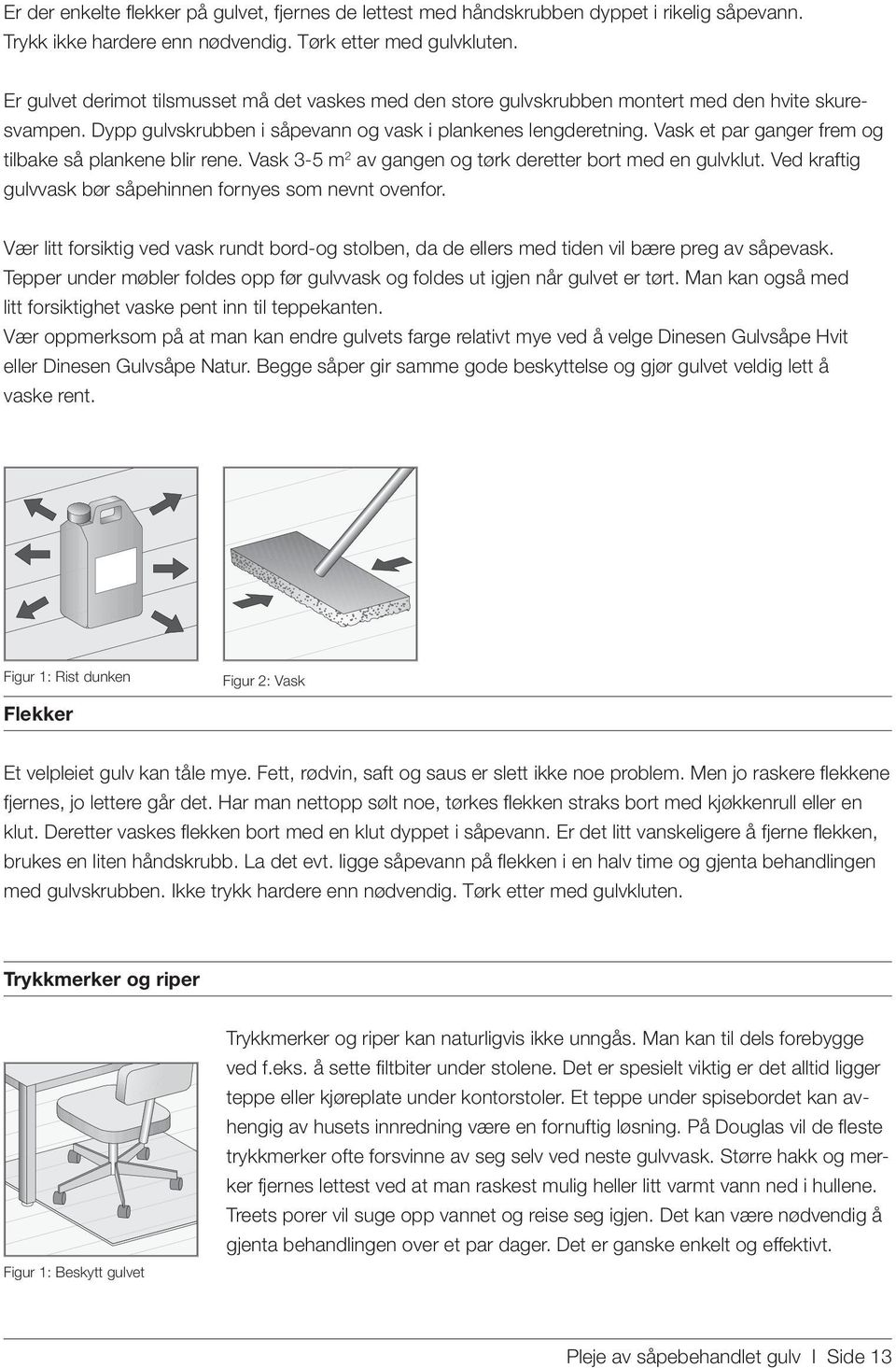 Vask et par ganger frem og tilbake så plankene blir rene. Vask 3-5 m 2 av gangen og tørk deretter bort med en gulvklut. Ved kraftig gulvvask bør såpehinnen fornyes som nevnt ovenfor.