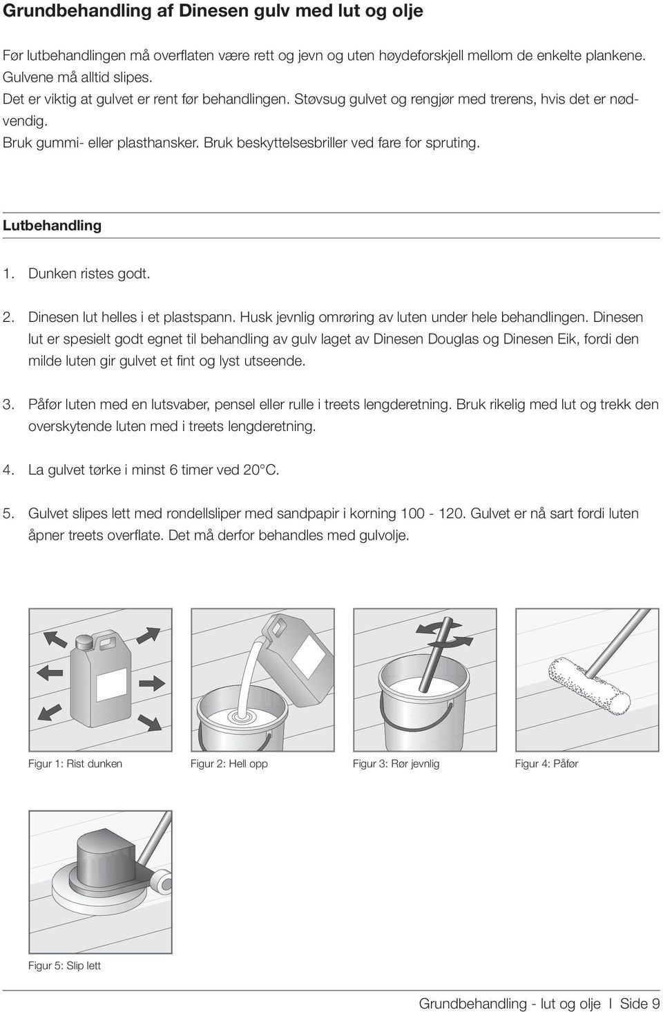 Lutbehandling 1. Dunken ristes godt. 2. Dinesen lut helles i et plastspann. Husk jevnlig omrøring av luten under hele behandlingen.