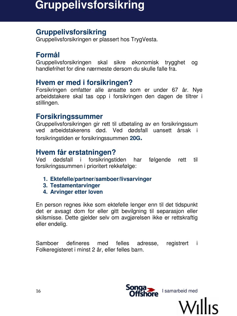 Forsikringen omfatter alle ansatte som er under 67 år. Nye arbeidstakere skal tas opp i forsikringen den dagen de tiltrer i stillingen.