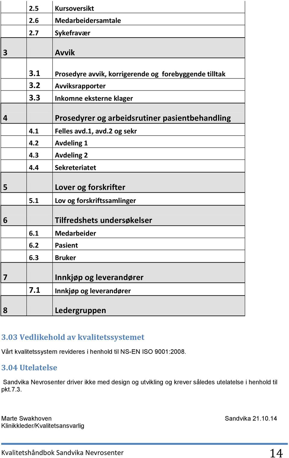 1 Lov og forskriftssamlinger 6 Tilfredshets undersøkelser 6.1 Medarbeider 6.2 Pasient 6.3 Bruker 7 Innkjøp og leverandører 7.1 Innkjøp og leverandører 8 Ledergruppen 3.