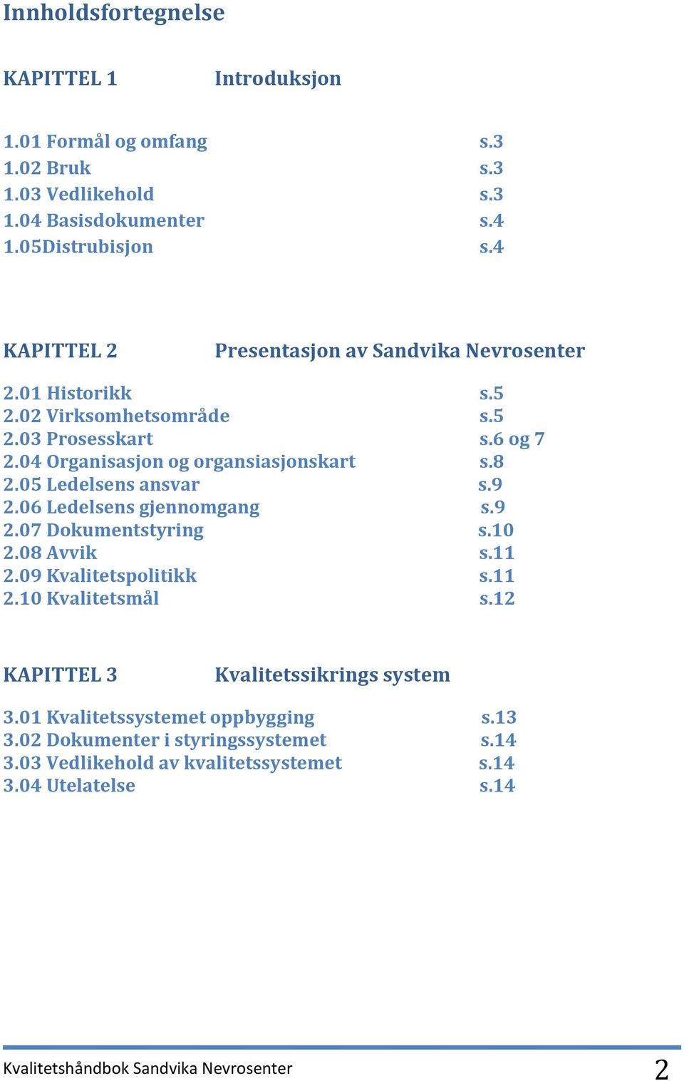 05 Ledelsens ansvar s.9 2.06 Ledelsens gjennomgang s.9 2.07 Dokumentstyring s.10 2.08 Avvik s.11 2.09 Kvalitetspolitikk s.11 2.10 Kvalitetsmål s.