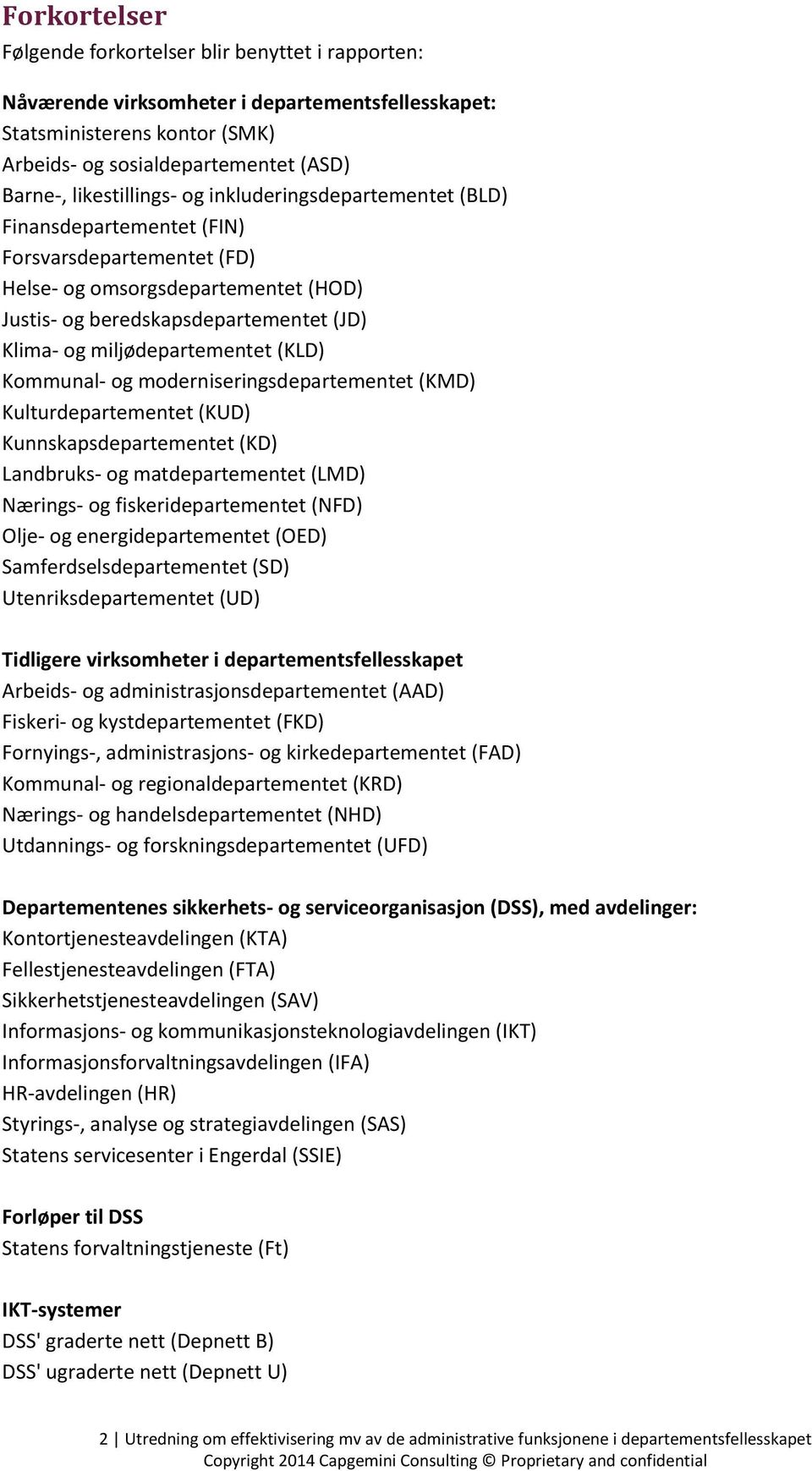 miljødepartementet (KLD) Kommunal- og moderniseringsdepartementet (KMD) Kulturdepartementet (KUD) Kunnskapsdepartementet (KD) Landbruks- og matdepartementet (LMD) Nærings- og fiskeridepartementet