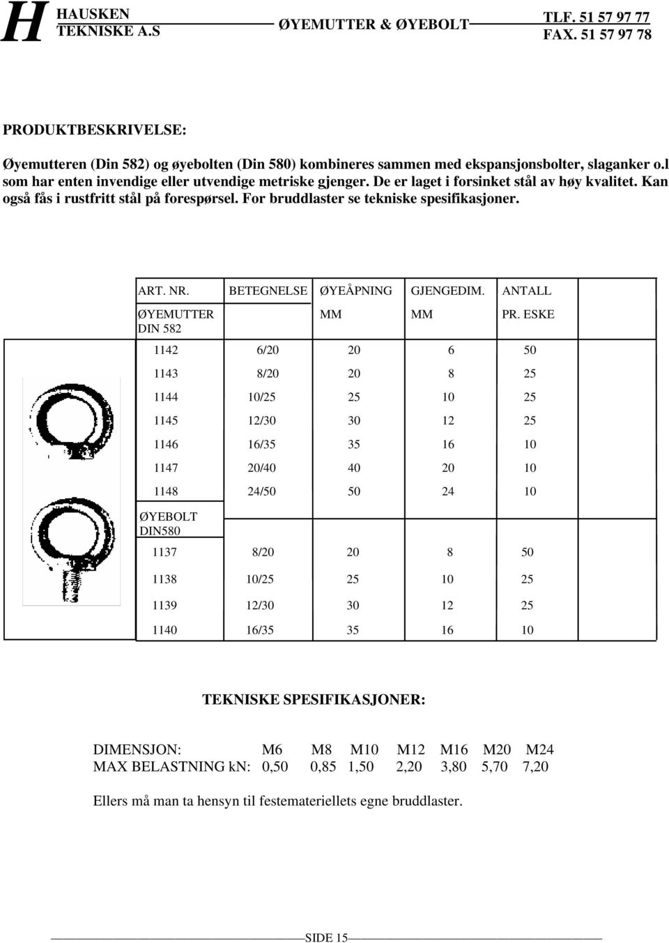 ESKE 1142 6/20 20 6 50 1143 8/20 20 8 25 1144 10/25 25 10 25 1145 12/30 30 12 25 1146 16/35 35 16 10 1147 20/40 40 20 10 1148 24/50 50 24 10 ØYEBOLT DIN580 1137 8/20 20 8 50 1138 10/25 25 10 25 1139