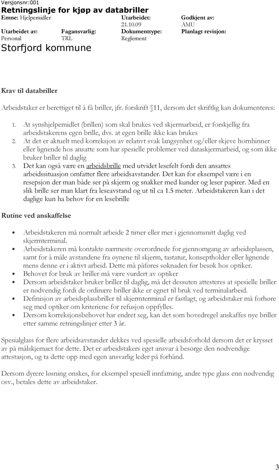 At synshjelpemidlet (brillen) som skal brukes ved skjermarbeid, er forskjellig fra arbeidstakerens egen brille, dvs. at egen brille ikke kan brukes 2.