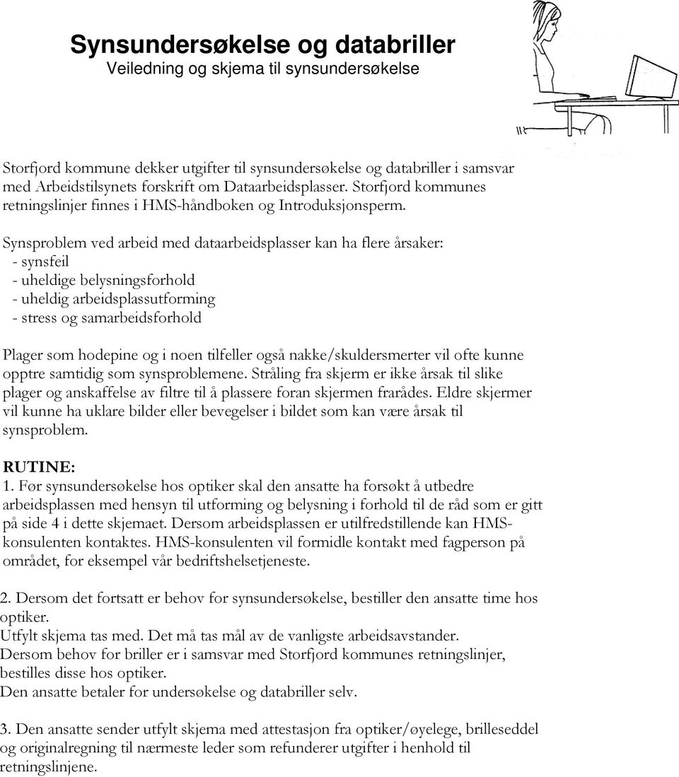 Synsproblem ved arbeid med dataarbeidsplasser kan ha flere årsaker: - synsfeil - uheldige belysningsforhold - uheldig arbeidsplassutforming - stress og samarbeidsforhold Plager som hodepine og i noen